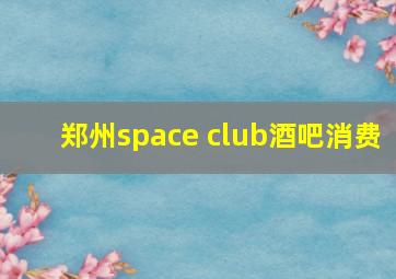 郑州space club酒吧消费